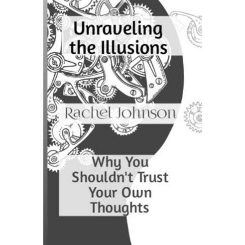 (영문도서) Unraveling the Illusions: Why You Shouldn''t Trust Your Own Thoughts Paperback, Independently Published, English, 9798391841357