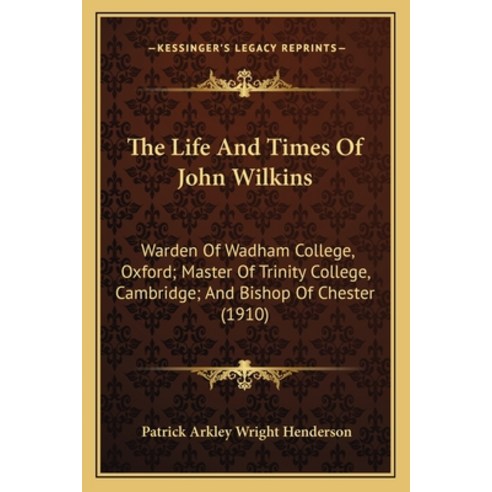(영문도서) The Life And Times Of John Wilkins: Warden Of Wadham College Oxford; Master Of Trinity Colle... Paperback, Kessinger Publishing, English, 9781165774531