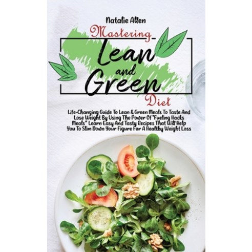 (영문도서) Mastering Lean And Green Diet: Life-Changing Guide To Lean & Green Meals To Taste And Lose We... Hardcover, Natalie Allen, English, 9781801892636