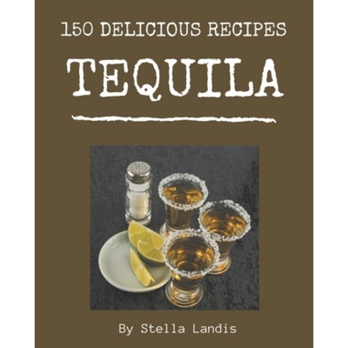 150 Delicious Tequila Recipes: Making More Memories in your Kitchen with Tequila Cookbook! Paperback, Independently Published