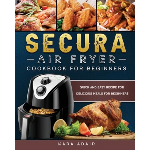 (영문도서) Secura Air Fryer Cookbook for Beginners: Quick and Easy Recipe for Delicious Me... Paperback, Kara Adair, English, 9781803200149