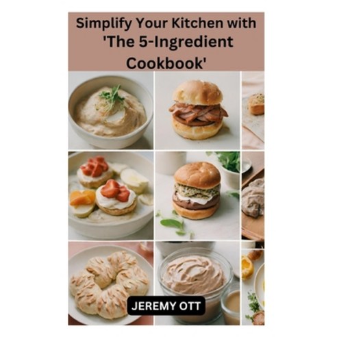 (영문도서) Simplify Your Kitchen with ''The 5-Ingredient Cookbook'': Quick Easy and Flavorful Recipes fo... Paperback, Independently Published, English, 9798876706195