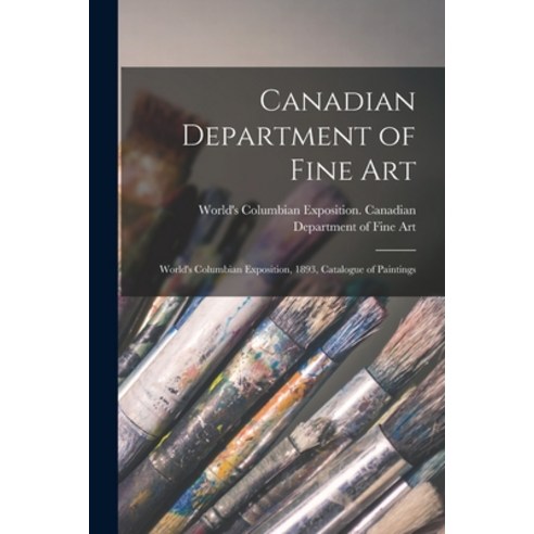 (영문도서) Canadian Department of Fine Art [microform]: World''s Columbian Exposition 1893 Catalogue of... Paperback, Legare Street Press, English, 9781014332967
