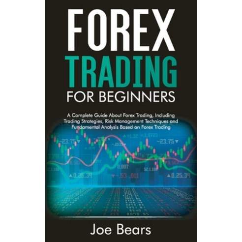 Forex Trading for Beginners: A Complete Guide About Forex Trading Including Trading Strategies Ris... Paperback, Joe Bears, English, 9781801561228