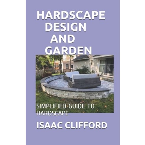 Hardscape Design and Garden: Simplified Guide to Hardscape Paperback, Independently Published