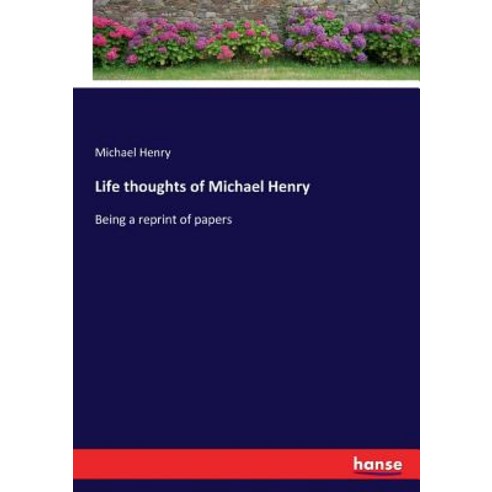 Life thoughts of Michael Henry: Being a reprint of papers Paperback, Hansebooks