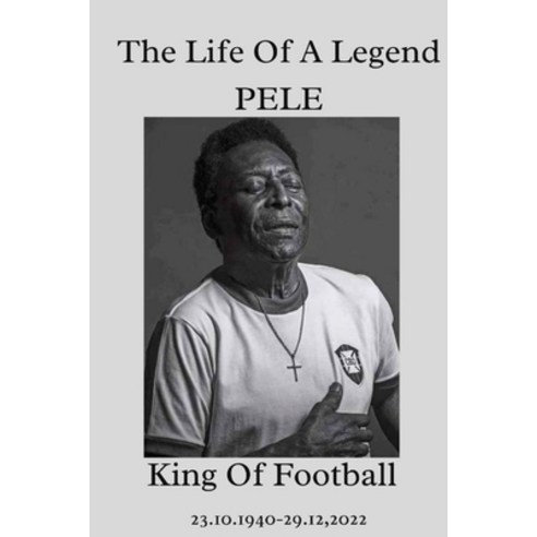 (영문도서) The Life Of A Legend PELE King Of Football: Facts About Pele You Didn''t Know. Paperback, Independently Published, English, 9798372302365
