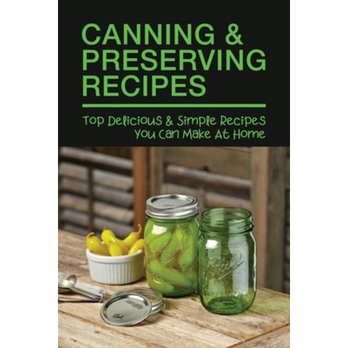 (영문도서) Canning & Preserving Recipes: Top Delicious & Simple Recipes You Can Make At Home: How Do You... Paperback, Independently Published, English, 9798522409524