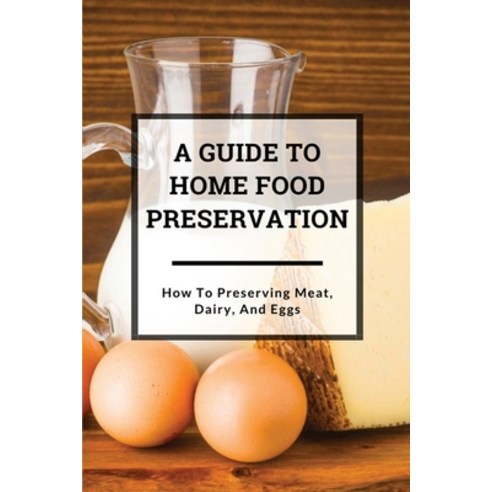 A Guide to Home Food Preservation: How to Preserving Meat Dairy and Eggs: Preserving Food Paperback, Independently Published, English, 9798706770303