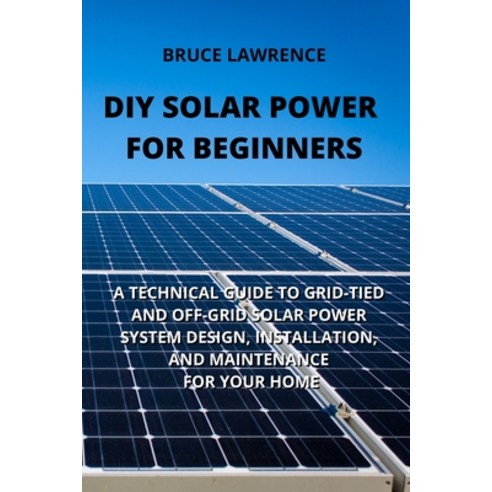 (영문도서) DIY Solar Power for Beginners: A Technical Guide to Grid-Tied and Off-Grid Solar Power System... Paperback, Bruce Lawrence, English, 9781801898928
