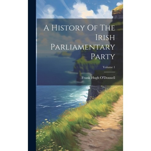 (영문도서) A History Of The Irish Parliamentary Party; Volume 1 Hardcover, Legare Street Press, English, 9781020955075
