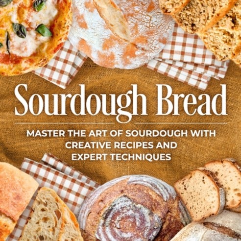(영문도서) Sourdough Bread: Master the Art of Sourdough with Creative Recipes and Expert Techniques: Bre... Paperback, Independently Published, English, 9798884468290