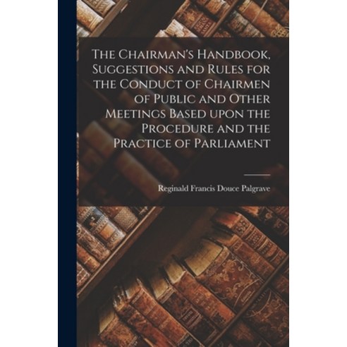 (영문도서) The Chairman''s Handbook Suggestions and Rules for the Conduct of Chairmen of Public and Othe... Paperback, Legare Street Press, English, 9781013514142