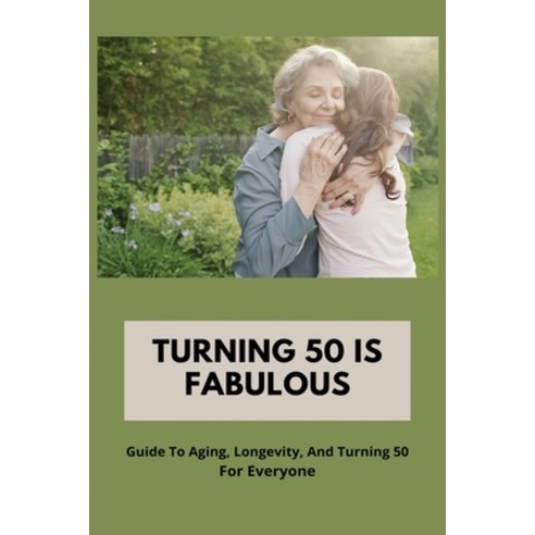 Turning 50 Is Fabulous: Guide To Aging Longevity And Turning 50 For Everyone: Coming To Terms With... Paperback, Independently Published, English, 9798747989733