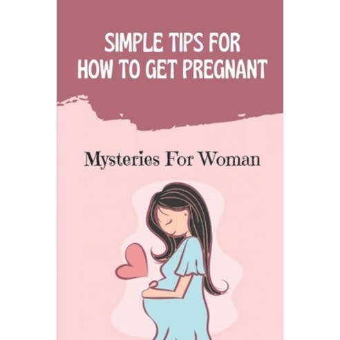 (영문도서) Simple Tips For How To Get Pregnant: Mysteries For Woman: Pregnancy Stages Paperback, Independently Published, English, 9798477177257