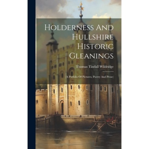 (영문도서) Holderness And Hullshire Historic Gleanings: (a Porfolio Of Pictures Poetry And Prose) Hardcover, Legare Street Press, English, 9781020597510