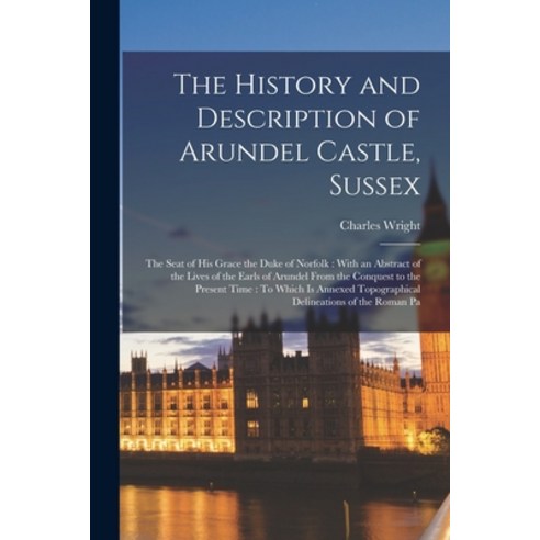 (영문도서) The History and Description of Arundel Castle Sussex: The Seat of His Grace the Duke of Norf... Paperback, Legare Street Press, English, 9781016002325