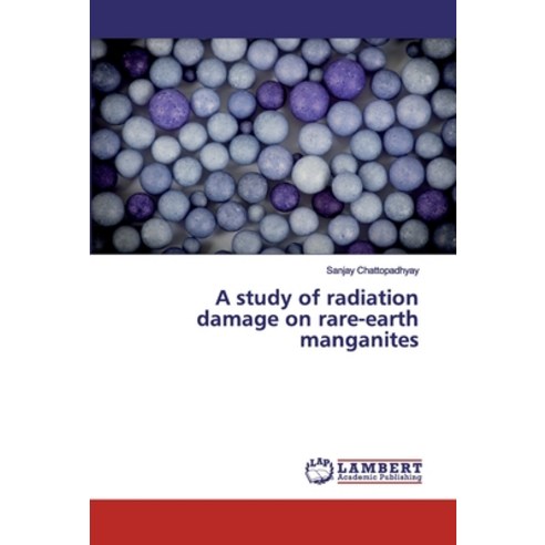 A study of radiation damage on rare-earth manganites Paperback, LAP Lambert Academic Publis..., English, 9786200095107