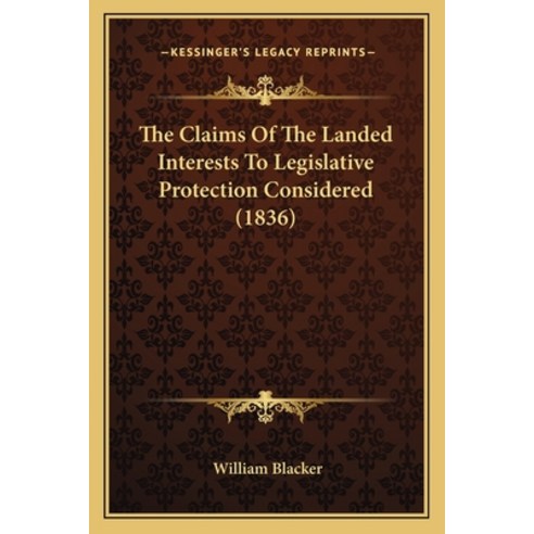 The Claims Of The Landed Interests To Legislative Protection Considered (1836) Paperback, Kessinger Publishing