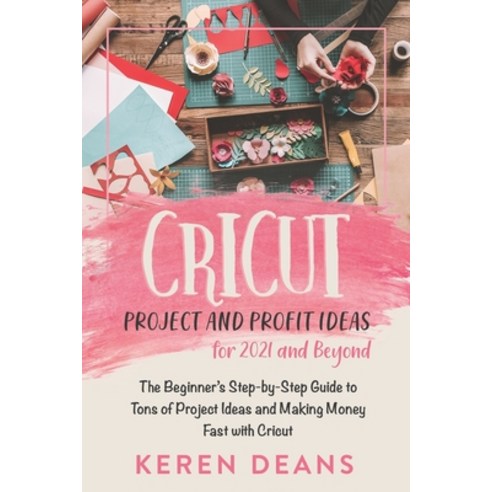Cricut Project and Profit Ideas for 2021 and Beyond: The Beginner''s Step-by-Step Guide to Tons of Pr... Paperback, Independently Published, English, 9798725353822