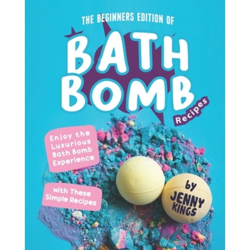 The Beginners Edition of Bath Bomb Recipes: Enjoy the Luxurious Bath Bomb Experience with These Simp... Paperback, Independently Published