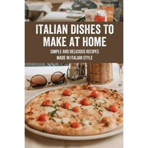 (영문도서) Italian Dishes To Make At Home: Simple and Delicious Recipes Made In Italian Style: Italian D... Paperback, Independently Published, English, 9798528111544