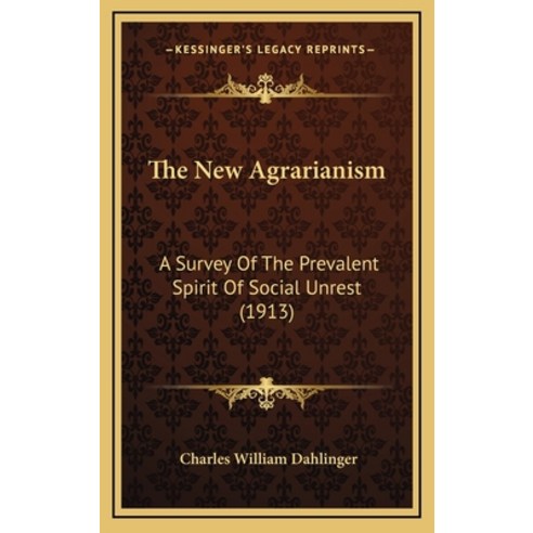 The New Agrarianism: A Survey Of The Prevalent Spirit Of Social Unrest (1913) Hardcover, Kessinger Publishing
