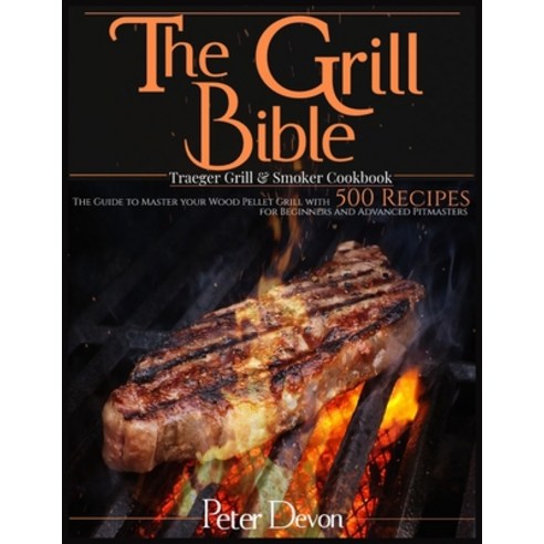 The Grill Bible - Traeger Grill & Smoker Cookbook: The Guide to Master Your Wood Pellet Grill With 5... Paperback, Independently Published, English, 9798557807135