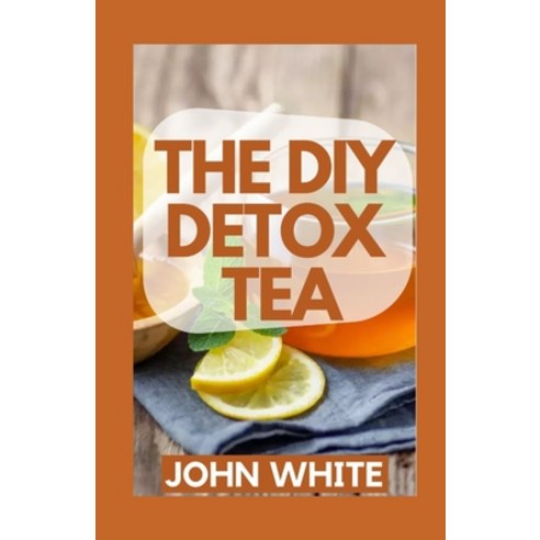 (영문도서) The DIY Detox Tea: Cleanse Heal and Strengthen Your Immune System Paperback, Independently Published, English, 9798760004581