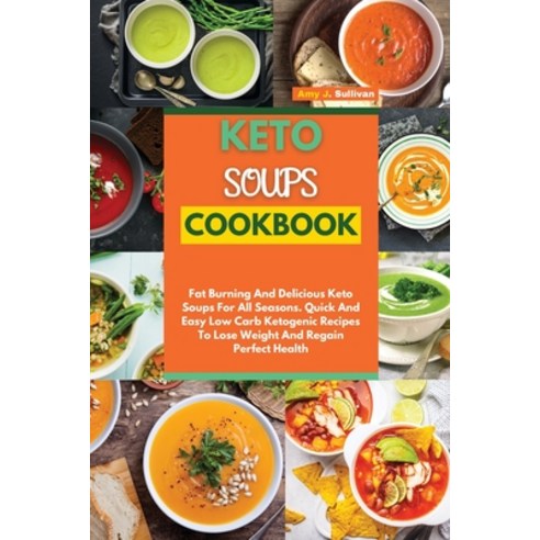 (영문도서) Keto Soups Cookbook: Fat Burning And Delicious Keto Soups For All Seasons. Quick And Easy Low... Paperback, Amy J. Sullivan, English, 9781802736243