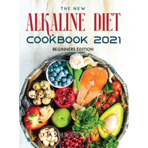 (영문도서) The New Alkaline Diet Cookbook 2021: Beginners Edition Hardcover, Ashley Ray, English, 9789878021522