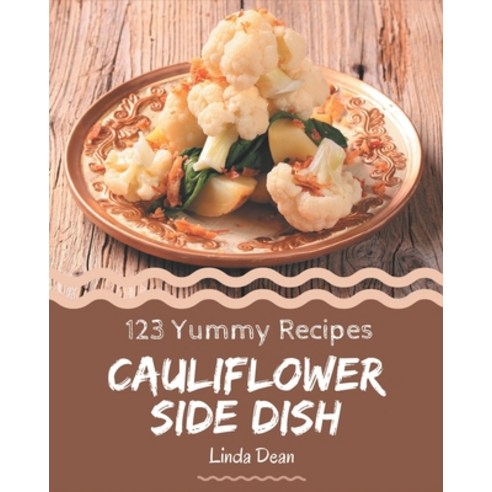 123 Yummy Cauliflower Side Dish Recipes: The Best Yummy Cauliflower Side Dish Cookbook on Earth Paperback, Independently Published