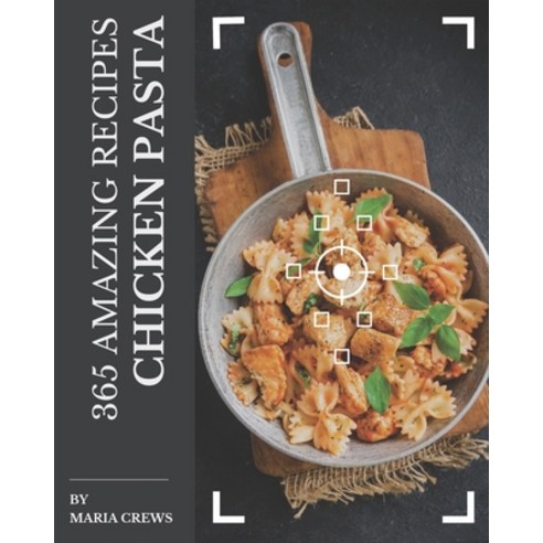 365 Amazing Chicken Pasta Recipes: An Inspiring Chicken Pasta Cookbook for You Paperback, Independently Published, English, 9798573367606
