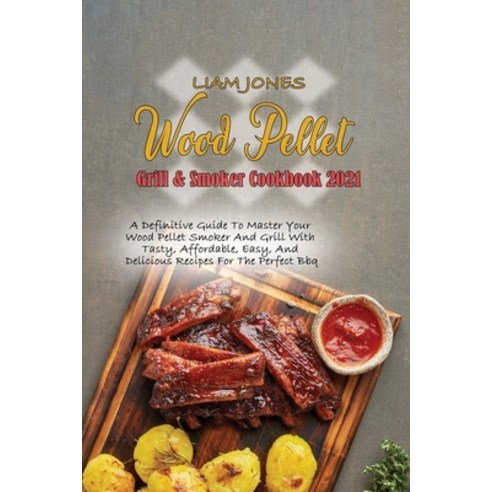 (영문도서) Wood Pellet Grill & Smoker Cookbook 2021: A Definitive Guide To Master Your Wood Pellet Smoke... Paperback, Liam Jones, English, 9781914416965