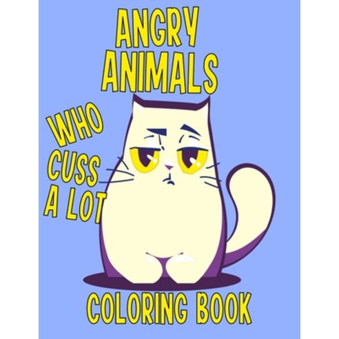 Angry Animals Who Cuss A Lot Coloring Book: Perfect Adult Coloring Book With Swear Words & Cute Crit... Paperback, Independently Published