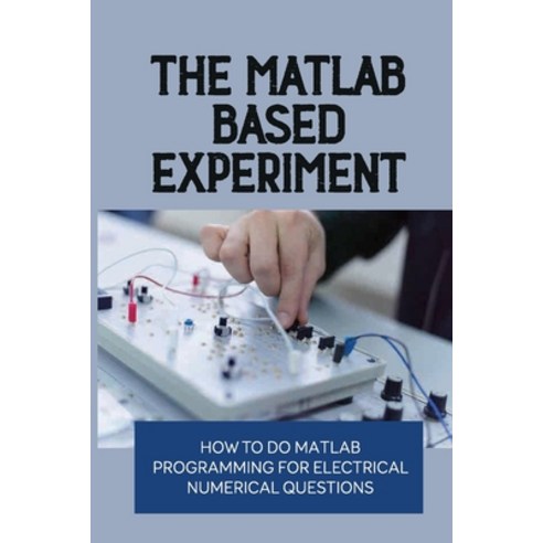 (영문도서) The MATLAB-Based Experiment: How To Do Matlab Programming For Electrical Numerical Questions:... Paperback, Independently Published, English, 9798542253282