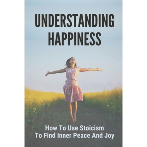 (영문도서) Understanding Happiness: How To Use Stoicism To Find Inner Peace And Joy: Understanding Stoicism Paperback, Independently Published, English, 9798521518241
