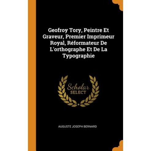 (영문도서) Geofroy Tory Peintre Et Graveur Premier Imprimeur Royal Réformateur De L''orthographe Et De... Hardcover, Franklin Classics, English, 9780342307319
