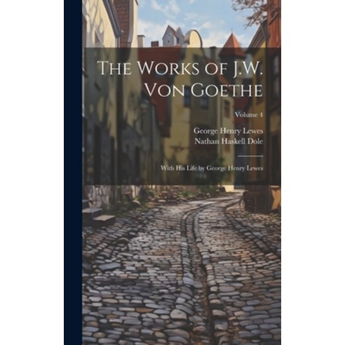 (영문도서) The Works of J.W. von Goethe: With his Life by George Henry Lewes; Volume 4 Hardcover, Legare Street Press, English, 9781020777479