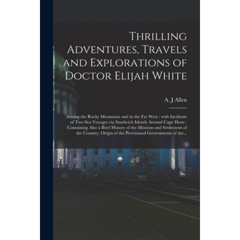 (영문도서) Thrilling Adventures Travels and Explorations of Doctor Elijah White [microform]: Among the ... Paperback, Legare Street Press, English, 9781014490100