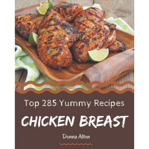 Top 285 Yummy Chicken Breast Recipes: Save Your Cooking Moments with Yummy Chicken Breast Cookbook! Paperback, Independently Published
