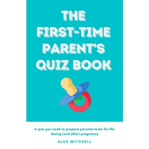 The First-Time Parent''s Quiz Book: A Quiz Per Week to Guide Parents-To-Be Through Pregnancy & Beyond Paperback, Independently Published, English, 9798711198949