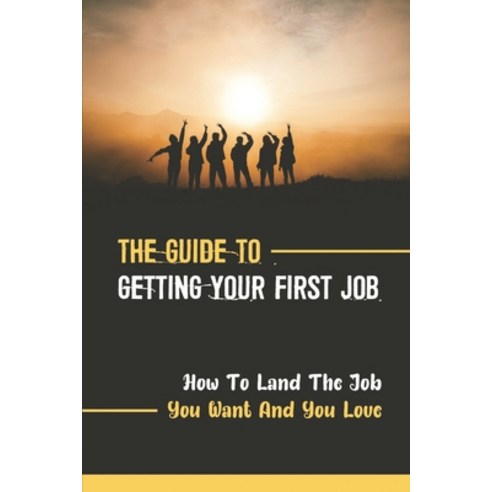 (영문도서) The Guide To Getting Your First Job: How To Land The Job You Want And You Love: Find Meaningf... Paperback, Independently Published, English, 9798544510475