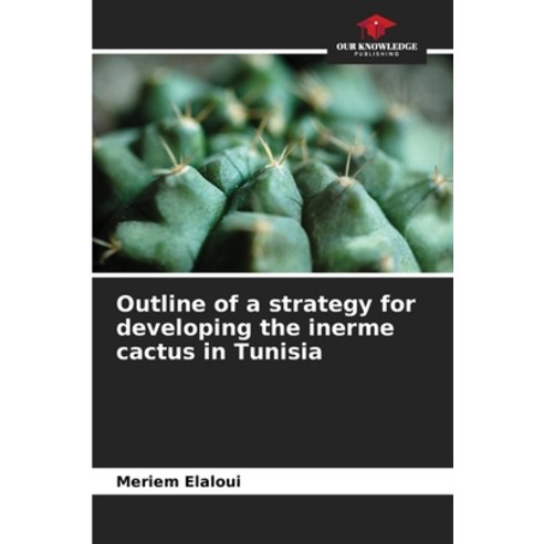 (영문도서) Outline of a strategy for developing the inerme cactus in Tunisia Paperback, Our Knowledge Publishing, English, 9786206069331
