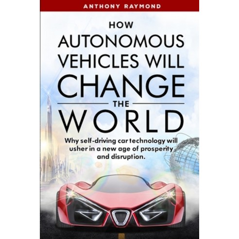 How Autonomous Vehicles will Change the World: Why self-driving car technology will usher in a new a... Paperback, Anthony Raymond, English, 9781733328760