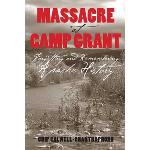 Massacre at Camp Grant: Forgetting and Remembering Apache History, Univ of Arizona Pr