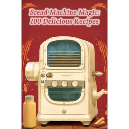 (영문도서) Bread Machine Magic: 100 Delicious Recipes Paperback, Independently Published, English, 9798861749282