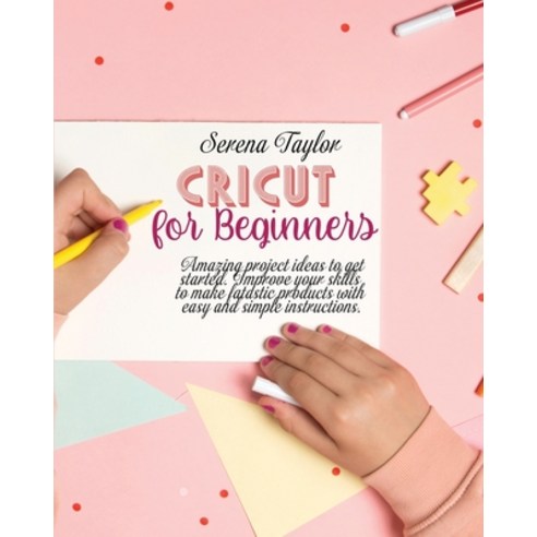 Cricut for Beginners: Amazing Project Ideas to Get Started. Improve Your Skills to Make Fantastic Pr... Paperback, Serena Taylor, English, 9781802089165