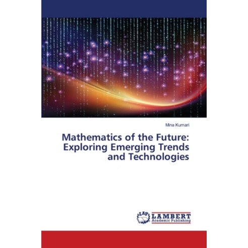 (영문도서) Mathematics of the Future: Exploring Emerging Trends and Technologies Paperback, LAP Lambert Academic Publis..., English, 9786207477050