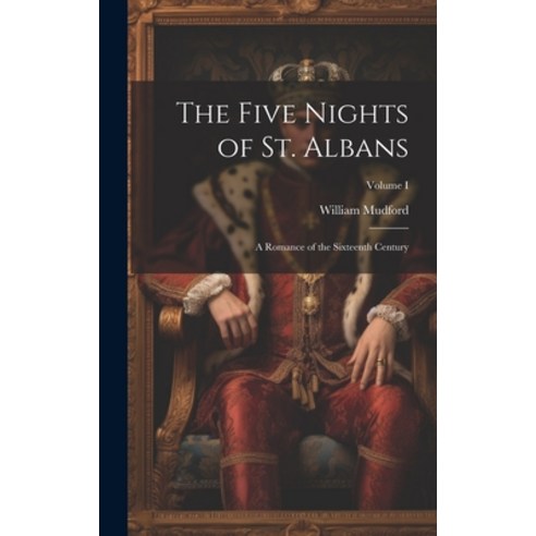 (영문도서) The Five Nights of St. Albans: A Romance of the Sixteenth Century; Volume I Hardcover, Legare Street Press, English, 9781020852749